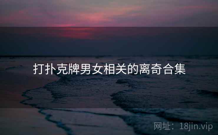 打扑克牌男女相关的离奇合集