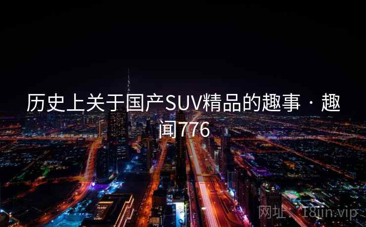 历史上关于国产SUV精品的趣事 · 趣闻776