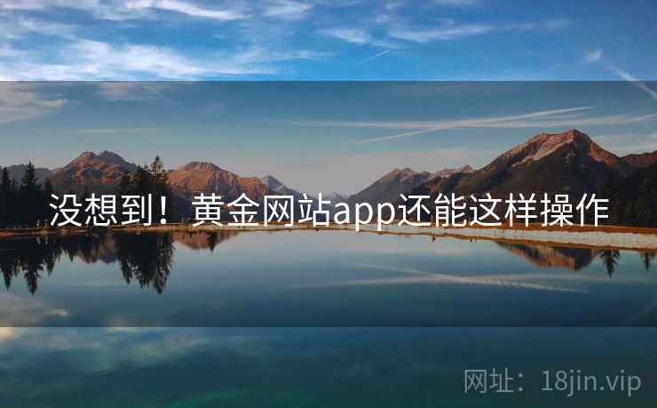 没想到!黄金网站app还能这样操作