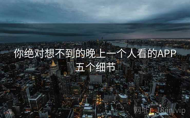 你绝对想不到的晚上一个人看的APP五个细节