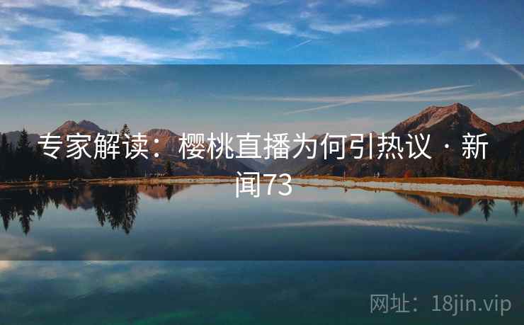 专家解读：樱桃直播为何引热议 · 新闻73