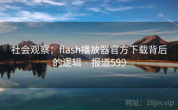 社会观察：flash播放器官方下载背后的逻辑 · 报道599