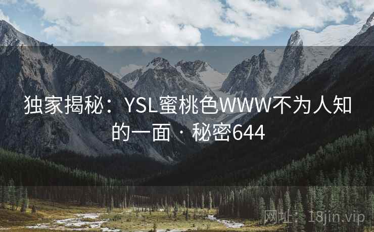 独家揭秘：YSL蜜桃色WWW不为人知的一面 · 秘密644