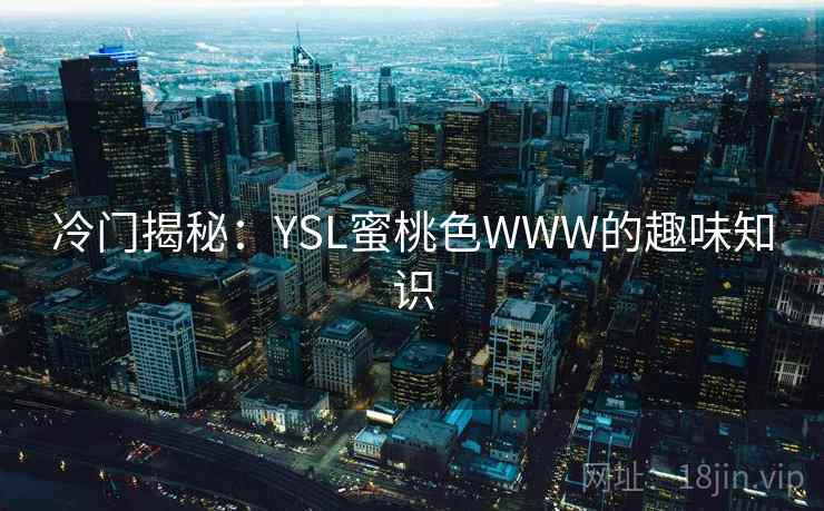 冷门揭秘：YSL蜜桃色WWW的趣味知识