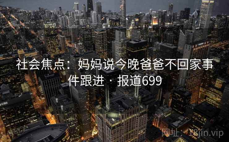 社会焦点:妈妈说今晚爸爸不回家事件跟进 · 报道699