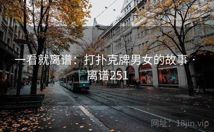详细阅读:一看就离谱:打扑克牌男女的故事 · 离谱251 一看就离谱:打扑克牌男女的故事 · 离谱251