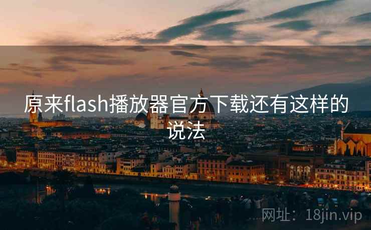 原来flash播放器官方下载还有这样的说法