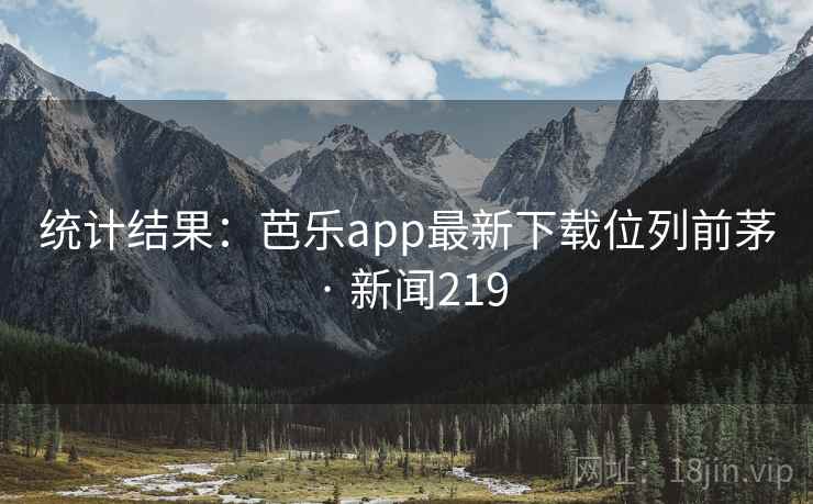 详细阅读:统计结果:芭乐app最新下载位列前茅 · 新闻219 统计结果:芭乐app最新下载位列前茅 · 新闻219
