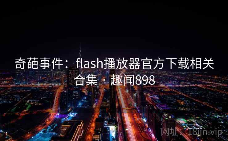 详细阅读:奇葩事件:flash播放器官方下载相关合集 · 趣闻898 奇葩事件:flash播放器官方下载相关合集 · 趣闻898
